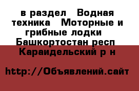  в раздел : Водная техника » Моторные и грибные лодки . Башкортостан респ.,Караидельский р-н